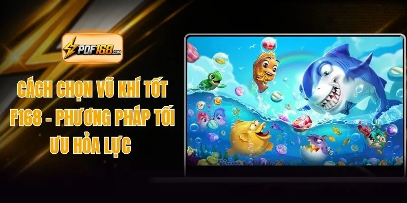 Cách Chọn Vũ Khí Tốt F168 - Phương Pháp Tối Ưu Hỏa Lực